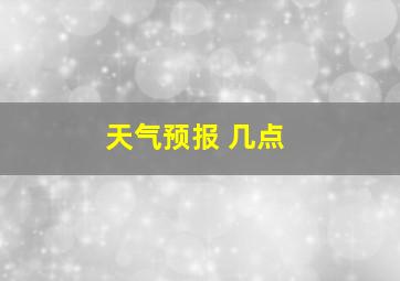 天气预报 几点